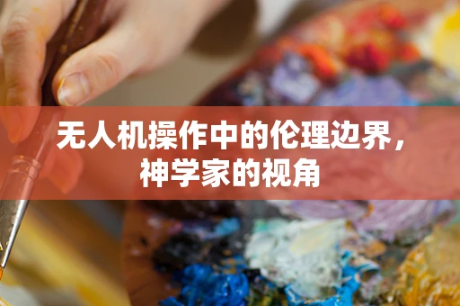 无人机操作中的伦理边界，神学家的视角