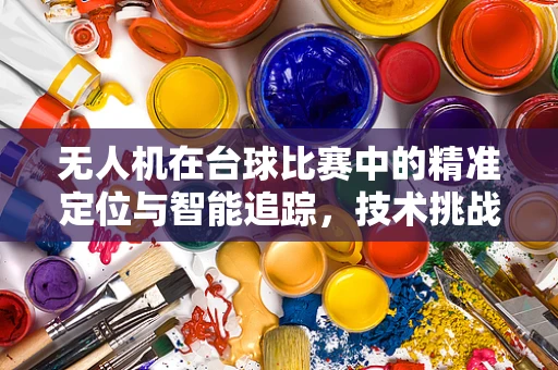 无人机在台球比赛中的精准定位与智能追踪，技术挑战与解决方案