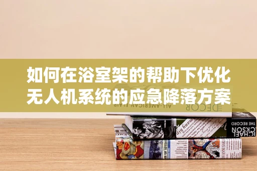 如何在浴室架的帮助下优化无人机系统的应急降落方案？