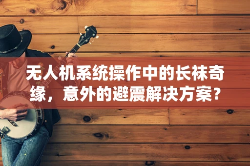 无人机系统操作中的长袜奇缘，意外的避震解决方案？