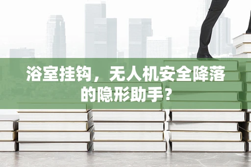 浴室挂钩，无人机安全降落的隐形助手？