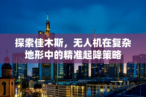 探索佳木斯，无人机在复杂地形中的精准起降策略