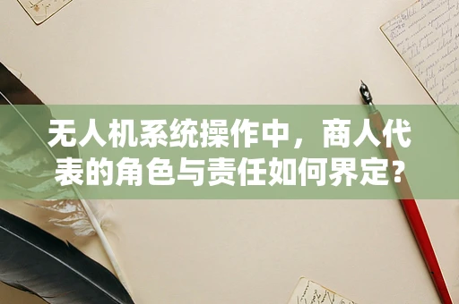 无人机系统操作中，商人代表的角色与责任如何界定？