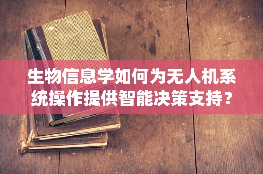 生物信息学如何为无人机系统操作提供智能决策支持？