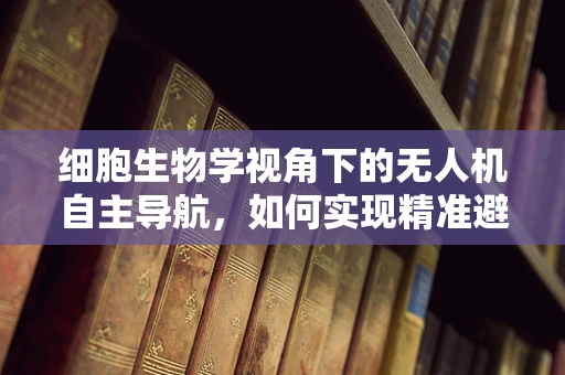 细胞生物学视角下的无人机自主导航，如何实现精准避障？