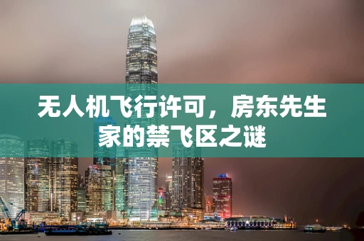 无人机飞行许可，房东先生家的禁飞区之谜