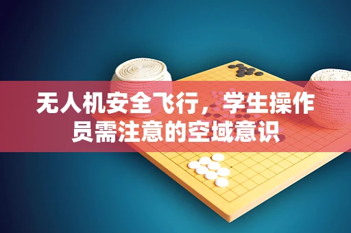 无人机安全飞行，学生操作员需注意的空域意识