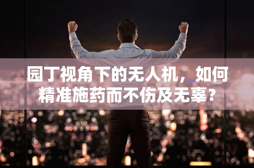 园丁视角下的无人机，如何精准施药而不伤及无辜？