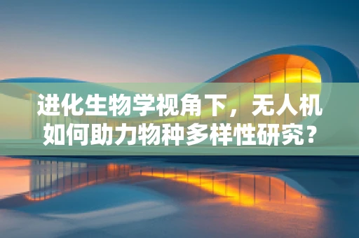 进化生物学视角下，无人机如何助力物种多样性研究？
