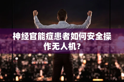 神经官能症患者如何安全操作无人机？