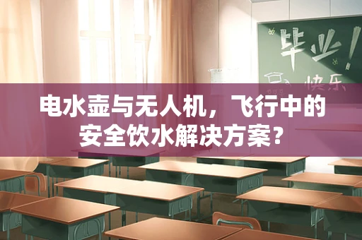 电水壶与无人机，飞行中的安全饮水解决方案？
