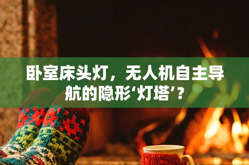 卧室床头灯，无人机自主导航的隐形‘灯塔’？