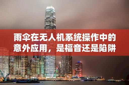 雨伞在无人机系统操作中的意外应用，是福音还是陷阱？