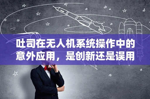 吐司在无人机系统操作中的意外应用，是创新还是误用？