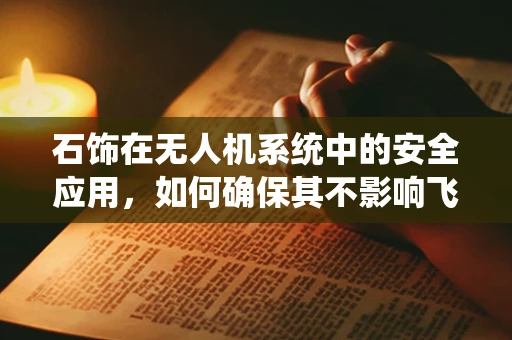 石饰在无人机系统中的安全应用，如何确保其不影响飞行稳定性？