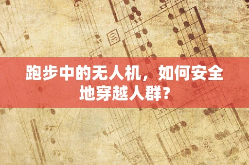 跑步中的无人机，如何安全地穿越人群？