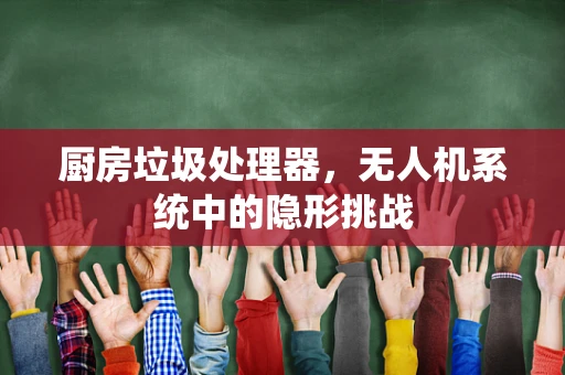 厨房垃圾处理器，无人机系统中的隐形挑战
