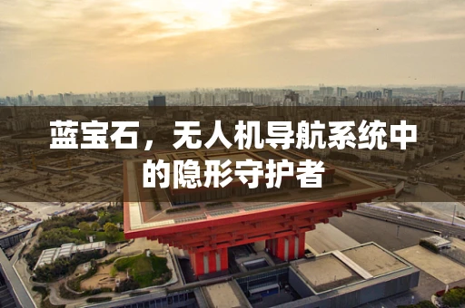 蓝宝石，无人机导航系统中的隐形守护者
