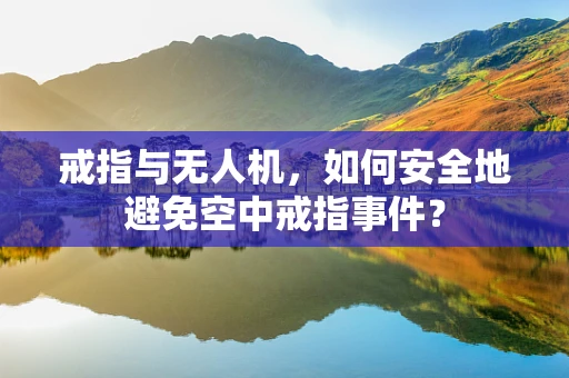 戒指与无人机，如何安全地避免空中戒指事件？