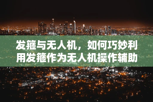 发箍与无人机，如何巧妙利用发箍作为无人机操作辅助工具？