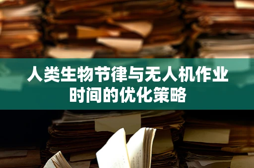 人类生物节律与无人机作业时间的优化策略
