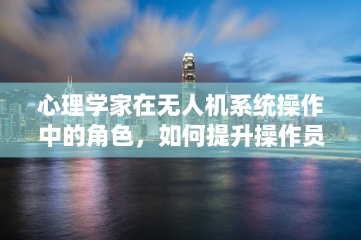 心理学家在无人机系统操作中的角色，如何提升操作员的心理韧性？