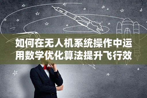 如何在无人机系统操作中运用数学优化算法提升飞行效率？