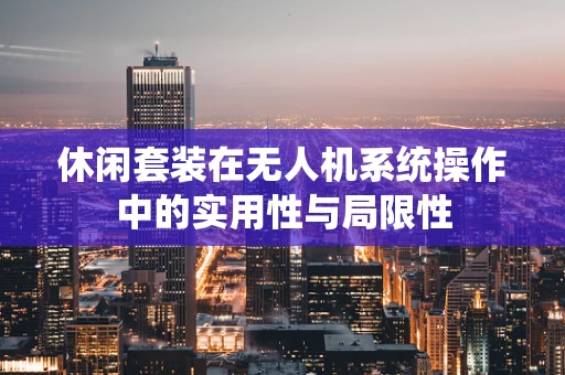 休闲套装在无人机系统操作中的实用性与局限性