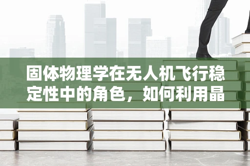 固体物理学在无人机飞行稳定性中的角色，如何利用晶格振动优化飞行控制？
