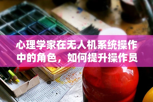 心理学家在无人机系统操作中的角色，如何提升操作员的心理韧性？