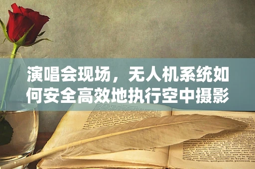 演唱会现场，无人机系统如何安全高效地执行空中摄影任务？