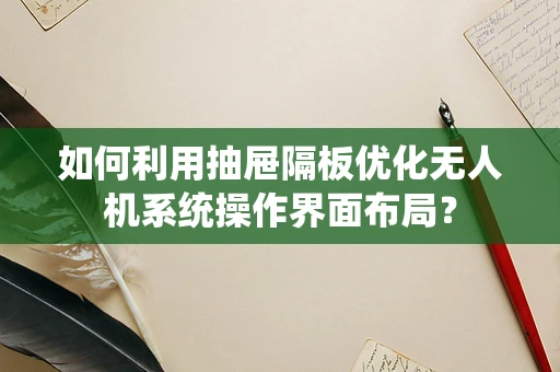 如何利用抽屉隔板优化无人机系统操作界面布局？