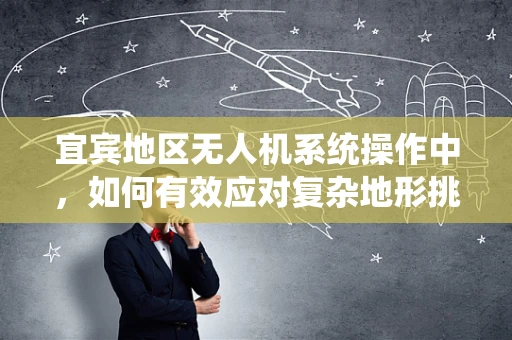 宜宾地区无人机系统操作中，如何有效应对复杂地形挑战？