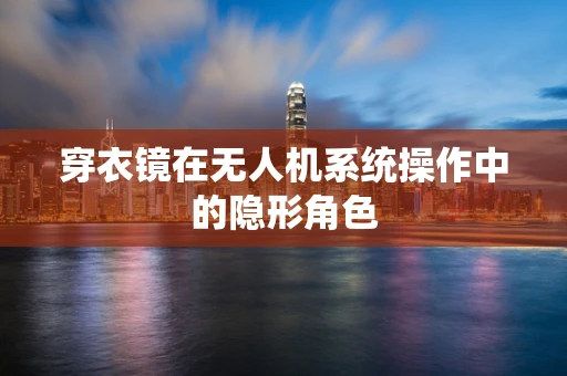 穿衣镜在无人机系统操作中的隐形角色