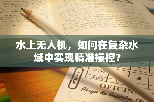 水上无人机，如何在复杂水域中实现精准操控？