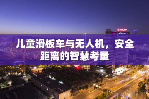 儿童滑板车与无人机，安全距离的智慧考量