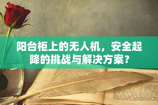 阳台柜上的无人机，安全起降的挑战与解决方案？