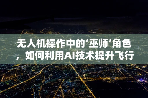 无人机操作中的‘巫师’角色，如何利用AI技术提升飞行巫术？