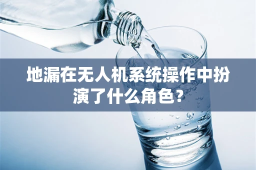 地漏在无人机系统操作中扮演了什么角色？