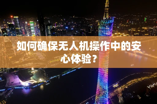如何确保无人机操作中的安心体验？
