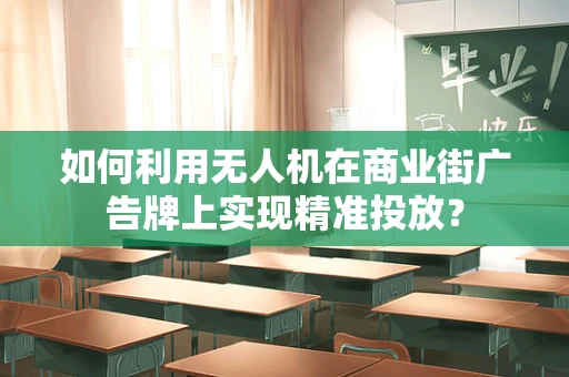 如何利用无人机在商业街广告牌上实现精准投放？