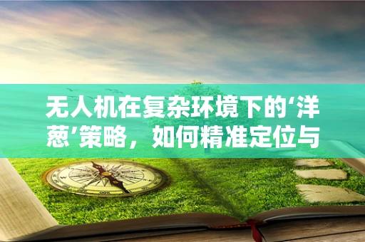 无人机在复杂环境下的‘洋葱’策略，如何精准定位与避障？