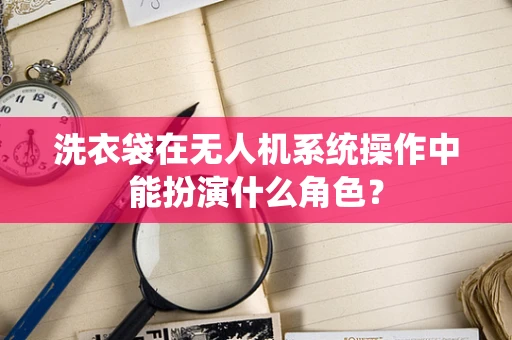 洗衣袋在无人机系统操作中能扮演什么角色？