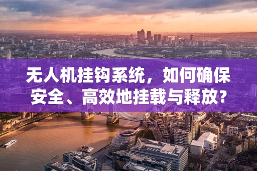 无人机挂钩系统，如何确保安全、高效地挂载与释放？