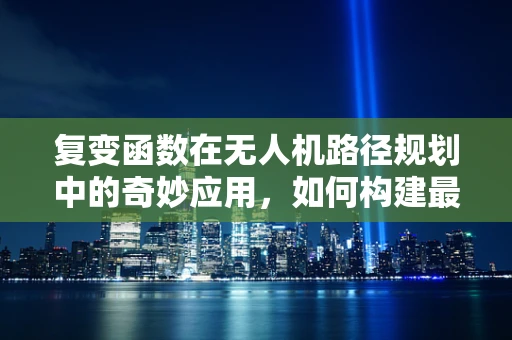 复变函数在无人机路径规划中的奇妙应用，如何构建最优飞行轨迹？
