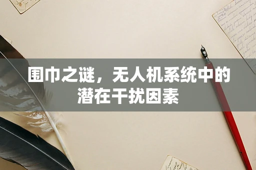 围巾之谜，无人机系统中的潜在干扰因素