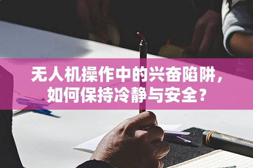 无人机操作中的兴奋陷阱，如何保持冷静与安全？