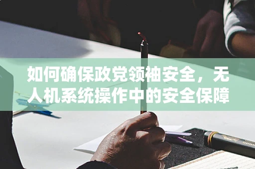 如何确保政党领袖安全，无人机系统操作中的安全保障措施？