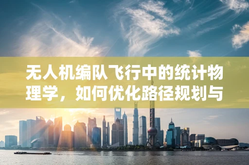 无人机编队飞行中的统计物理学，如何优化路径规划与协同控制？