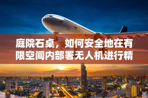 庭院石桌，如何安全地在有限空间内部署无人机进行精准拍摄？